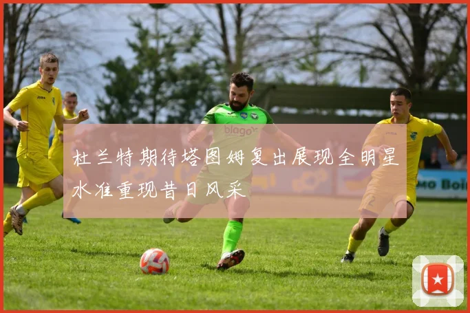 杜兰特期待塔图姆复出展现全明星水准重现昔日风采