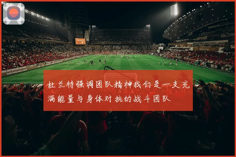 杜兰特强调团队精神我们是一支充满能量与身体对抗的战斗团队