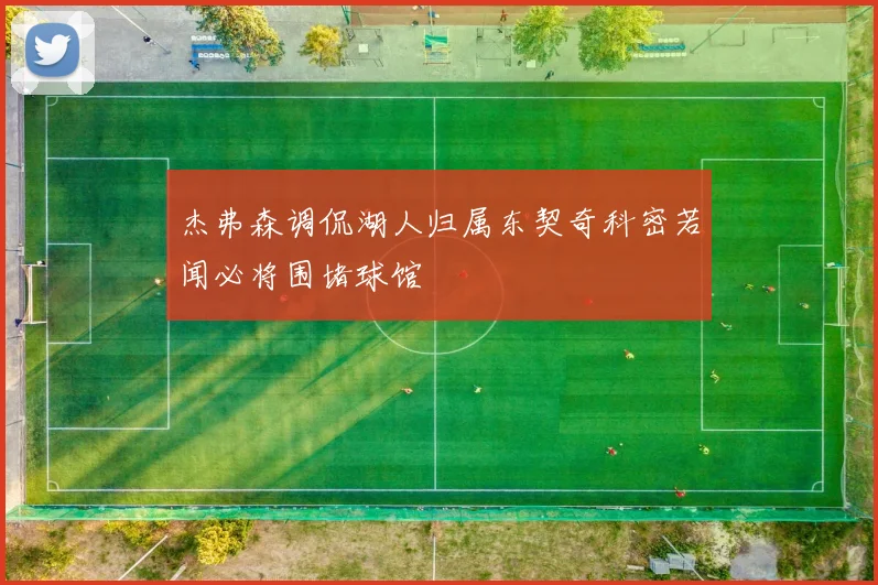 杰弗森调侃湖人归属东契奇科密若闻必将围堵球馆