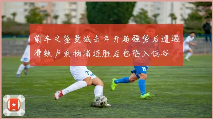 前车之鉴曼城去年开局强势后遭遇滑铁卢利物浦连胜后也陷入低谷