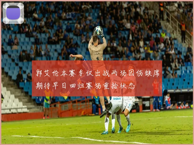 郭艾伦本赛季仅出战两场因伤缺席期待早日回归赛场重拾状态