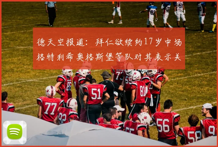 德天空报道：拜仁欲续约17岁中场格特利希奥格斯堡等队对其表示关注