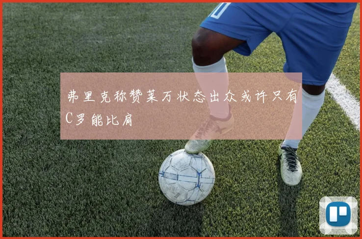 弗里克称赞莱万状态出众或许只有C罗能比肩