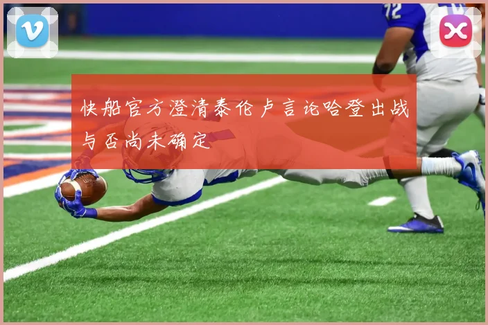 快船官方澄清泰伦卢言论哈登出战与否尚未确定