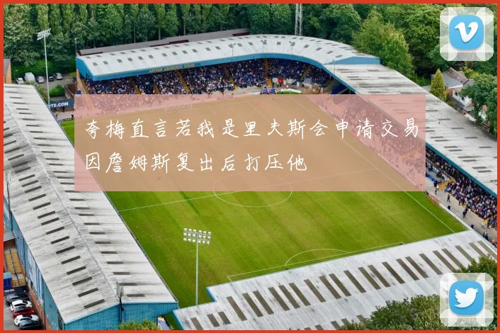 夸梅直言若我是里夫斯会申请交易因詹姆斯复出后打压他