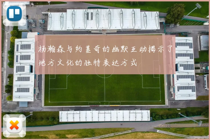 杨瀚森与约基奇的幽默互动揭示了地方文化的独特表达方式