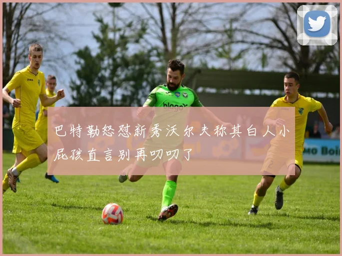 巴特勒怒怼新秀沃尔夫称其白人小屁孩直言别再叨叨了