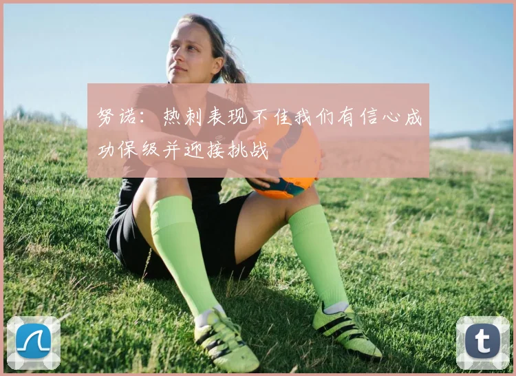 努诺：热刺表现不佳我们有信心成功保级并迎接挑战