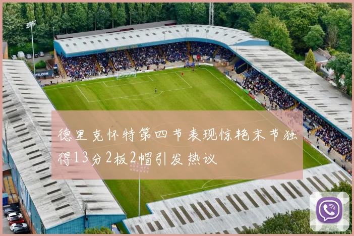 德里克怀特第四节表现惊艳末节独得13分2板2帽引发热议