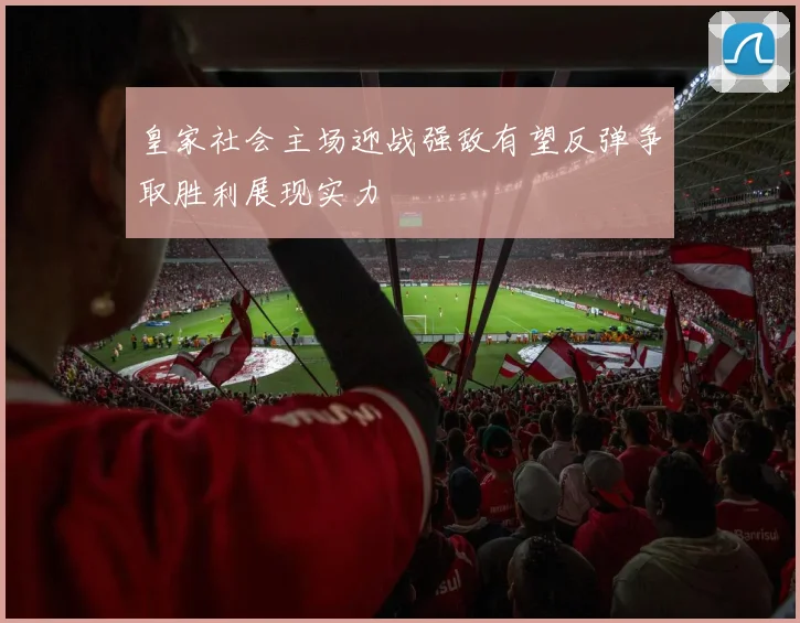 皇家社会主场迎战强敌有望反弹争取胜利展现实力