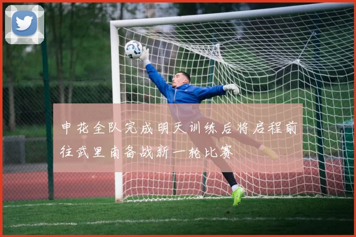 申花全队完成明天训练后将启程前往武里南备战新一轮比赛