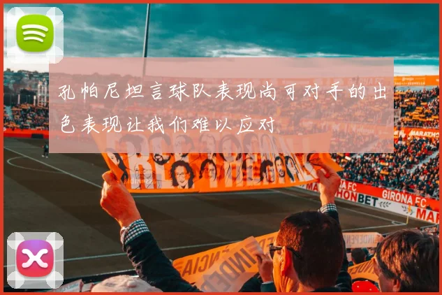 孔帕尼坦言球队表现尚可对手的出色表现让我们难以应对