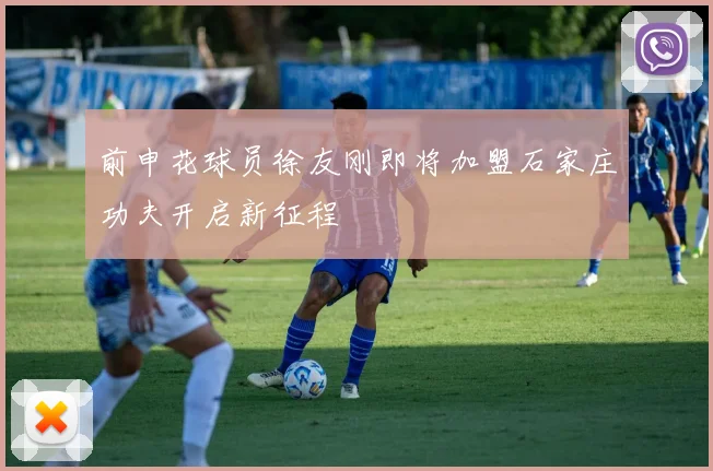 前申花球员徐友刚即将加盟石家庄功夫开启新征程