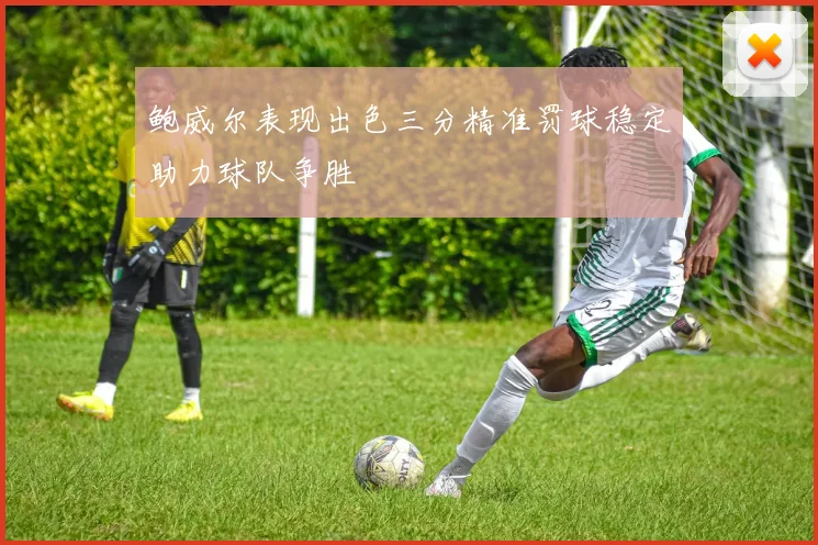 鲍威尔表现出色三分精准罚球稳定助力球队争胜