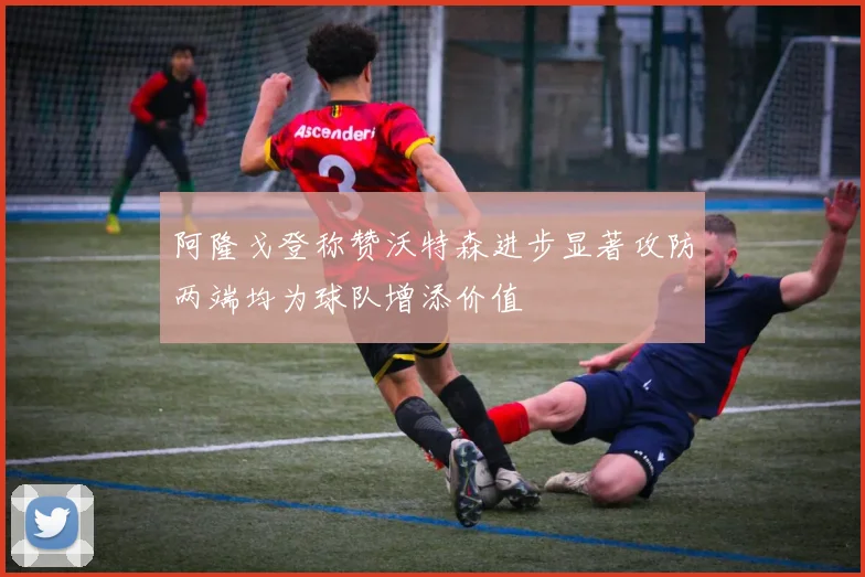 阿隆戈登称赞沃特森进步显著攻防两端均为球队增添价值