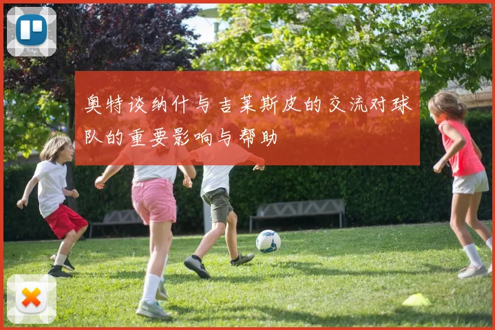 奥特谈纳什与吉莱斯皮的交流对球队的重要影响与帮助