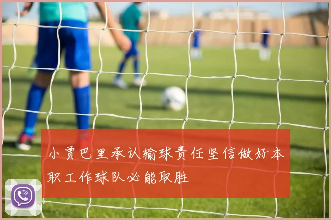 小贾巴里承认输球责任坚信做好本职工作球队必能取胜