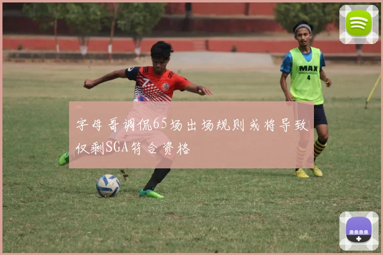 字母哥调侃65场出场规则或将导致仅剩SGA符合资格