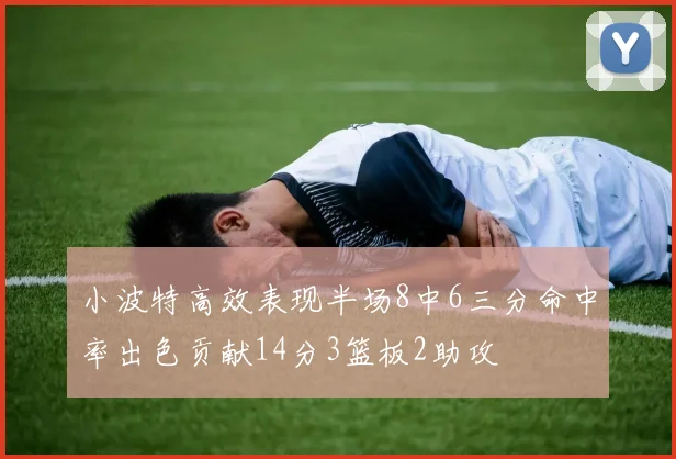 小波特高效表现半场8中6三分命中率出色贡献14分3篮板2助攻