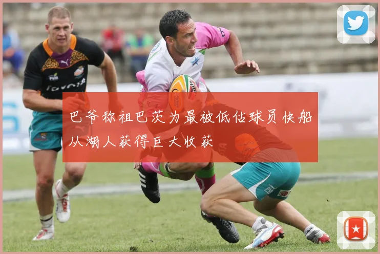 巴爷称祖巴茨为最被低估球员快船从湖人获得巨大收获