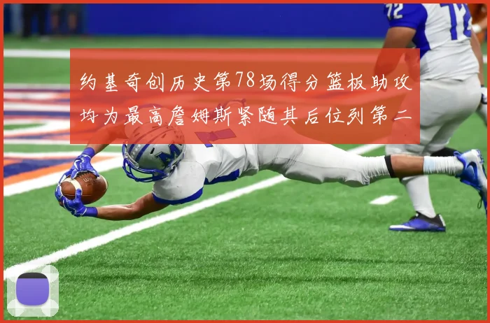 约基奇创历史第78场得分篮板助攻均为最高詹姆斯紧随其后位列第二