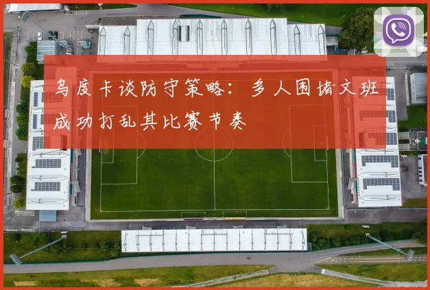 乌度卡谈防守策略：多人围堵文班成功打乱其比赛节奏