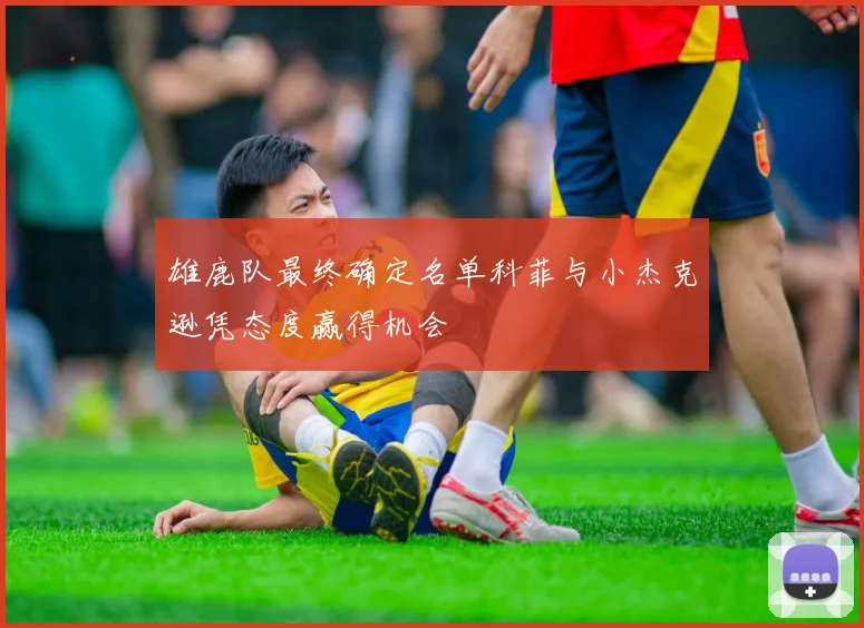 雄鹿队最终确定名单科菲与小杰克逊凭态度赢得机会