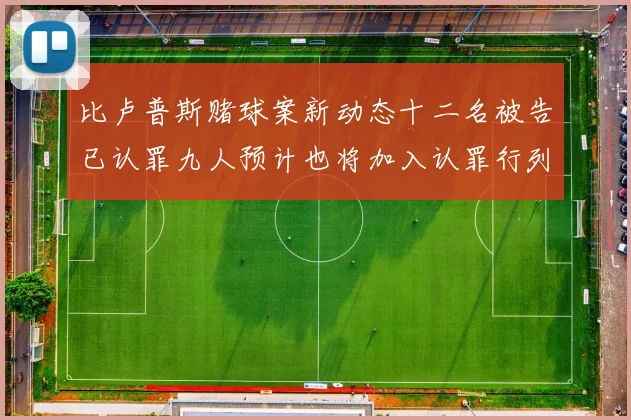 比卢普斯赌球案新动态十二名被告已认罪九人预计也将加入认罪行列