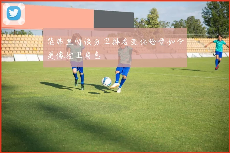 范弗里特谈分卫排名变化哈登如今更像控卫角色
