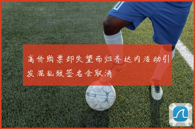 高价购票却失望而归齐达内活动引发混乱致签名会取消