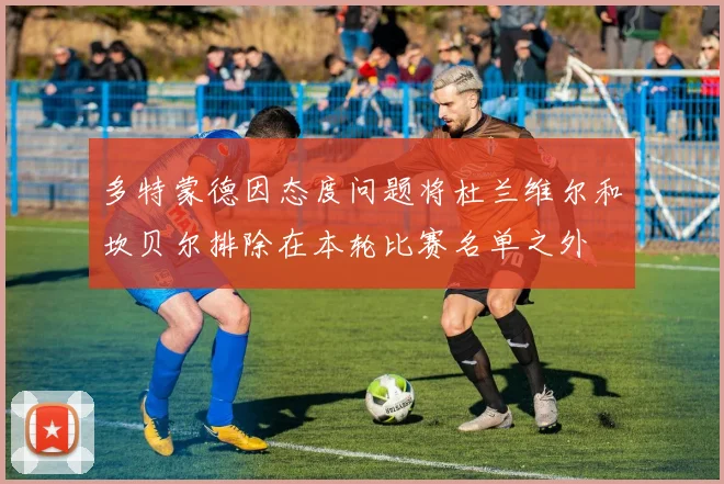 多特蒙德因态度问题将杜兰维尔和坎贝尔排除在本轮比赛名单之外