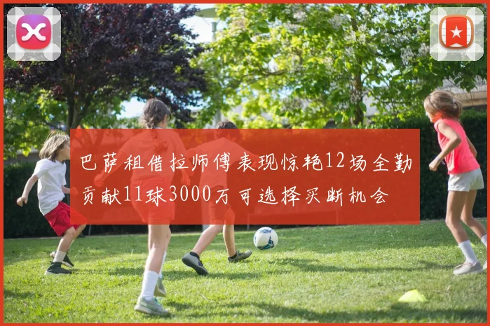 巴萨租借拉师傅表现惊艳12场全勤贡献11球3000万可选择买断机会