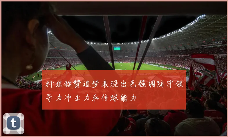 科尔称赞追梦表现出色强调防守领导力冲击力和传球能力